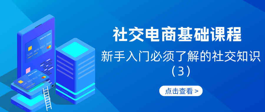 社交电商基础课程：新手入门必须了解的社交知识（3）