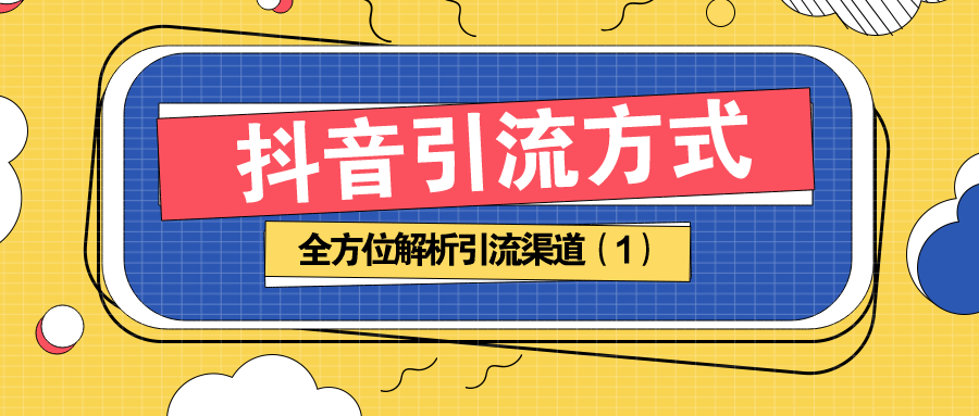 抖音引流方法：全方位解析引流渠道（1）