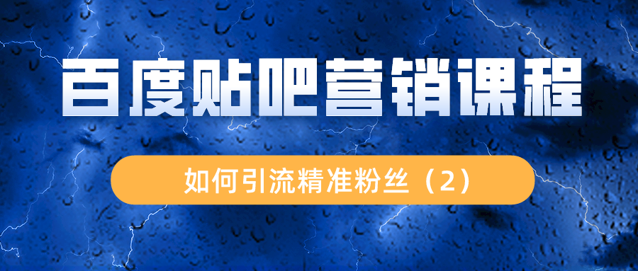 百度贴吧营销课程：如何引流精准粉丝（2）