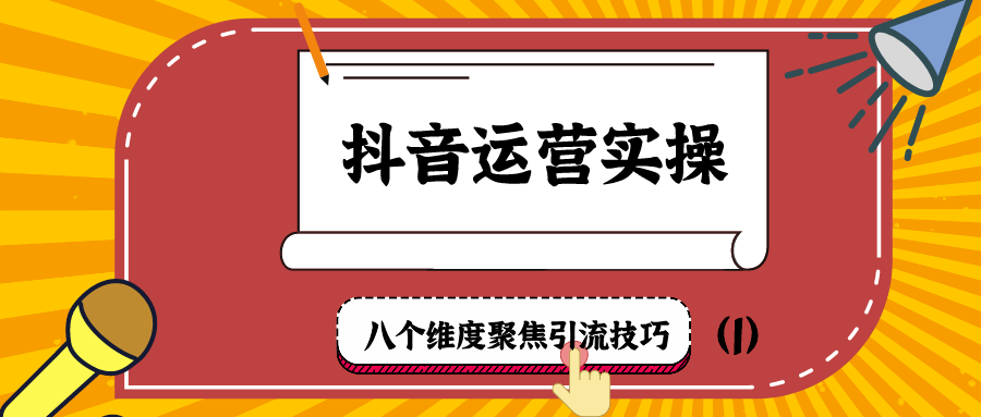 抖音运营实操：八个维度聚焦引流技巧（1）