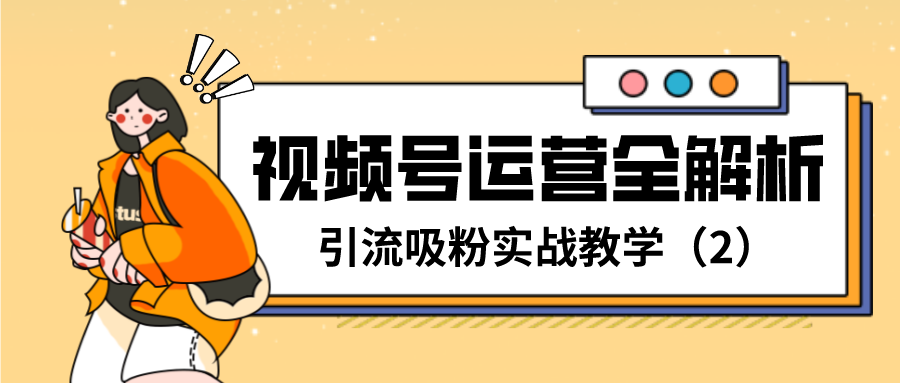 视频号运营全解析：引流吸粉实战教学(2)