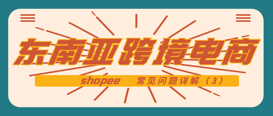 东南亚跨境电商shopee：常见问题解析（3）