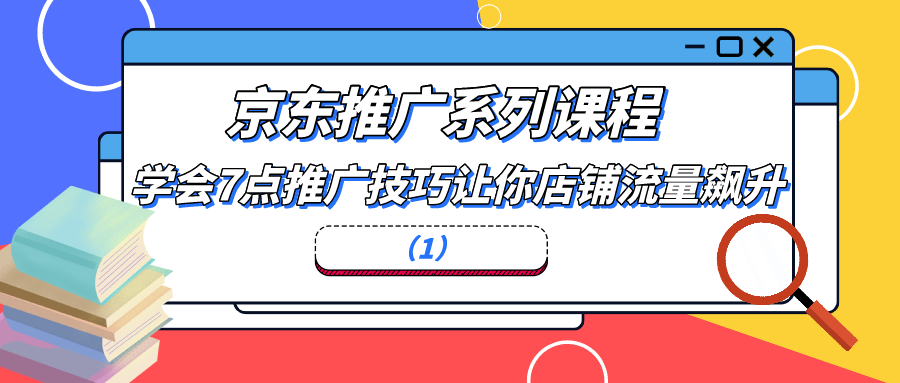 京东推广系列课程：学会7点推广技巧让你店铺流量飙升（1）