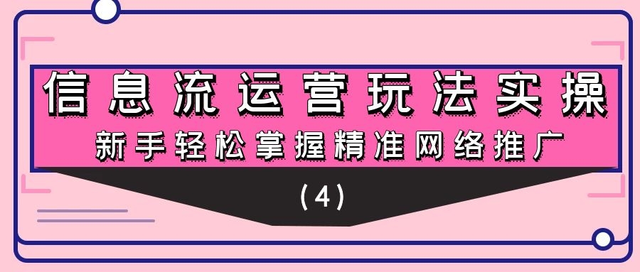 信息流运营玩法实操：新手轻松掌握精准网络推广（4）