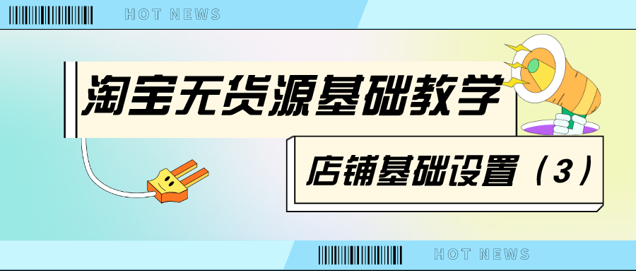 淘宝无货源基础教学：店铺基础设置（3）