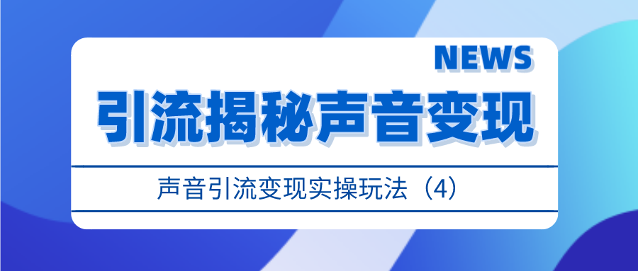 引流揭秘声音变现：声音引流变现实操玩法（4）