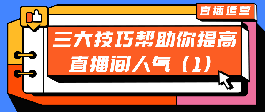 直播运营：三大技巧帮助你提高直播间流量人气（1）