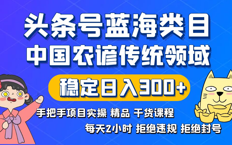 头条号蓝海类目传统和农谚领域实操精品课程拒绝违规封号稳定日入300+