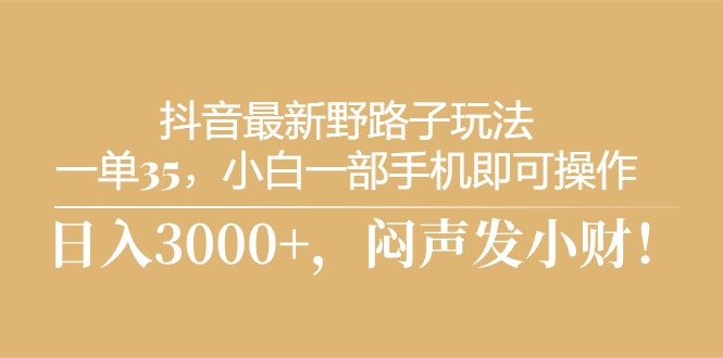 (5.29)抖音最新野路子玩法，一单35，小白一部手机即可操作，，日入3000+，闷