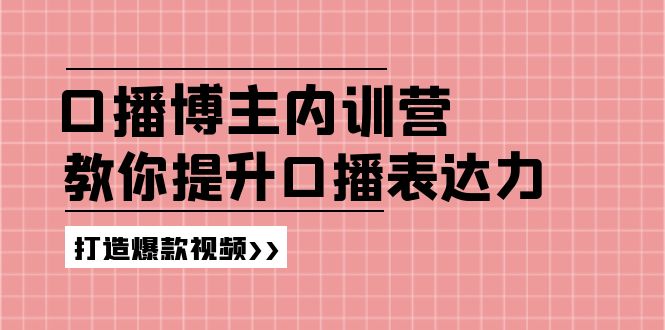 (7.22)口播博主内训营：百万粉丝博主教你提升口播表达力，打造爆款视频