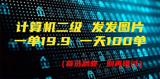 (7.21)计算机二级，一单19.9 一天能出100单，每天只需发发图片（附518G资料）