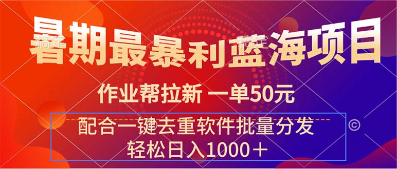 (7.20)暑期最暴利蓝海项目 作业帮拉新 一单50元 配合一键去重软件批量分发